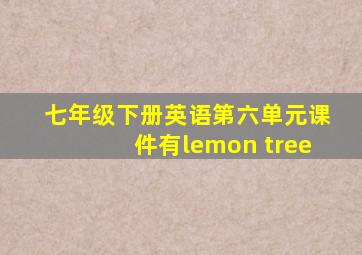 七年级下册英语第六单元课件有lemon tree